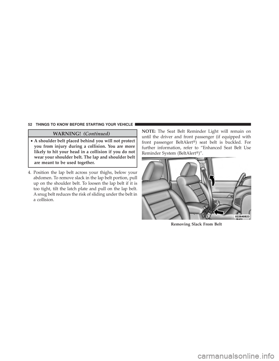 JEEP WRANGLER UNLIMITED 2013  Owners Manual WARNING! (Continued)• A shoulder belt placed behind you will not protect
you from injury during a collision. You are more
likely to hit your head in a collision if you do not
wear your shoulder belt