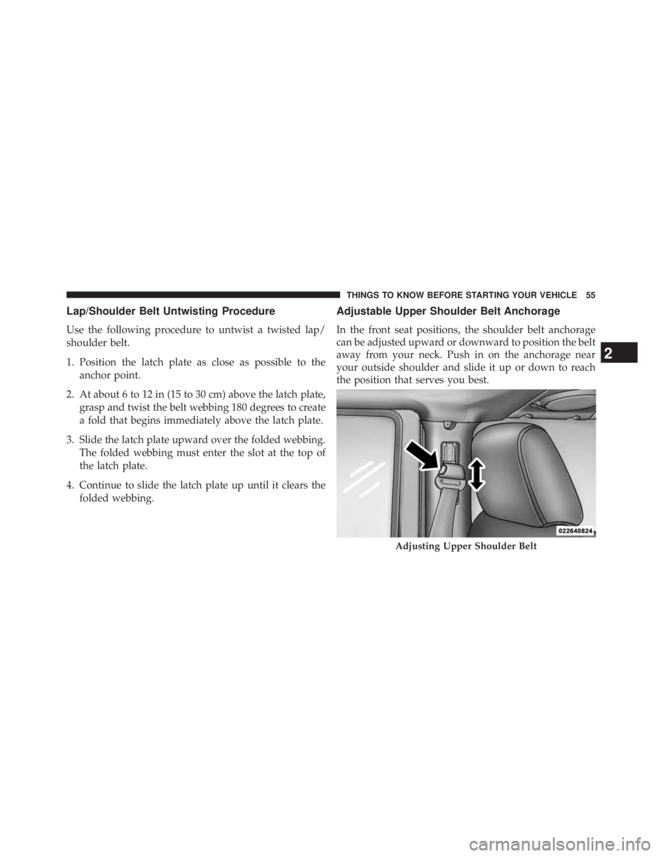 JEEP WRANGLER UNLIMITED 2013  Owners Manual Lap/Shoulder Belt Untwisting Procedure
Use the following procedure to untwist a twisted lap/
shoulder belt.
1. Position the latch plate as close as possible to the
anchor point.
2. At about 6 to 12 in