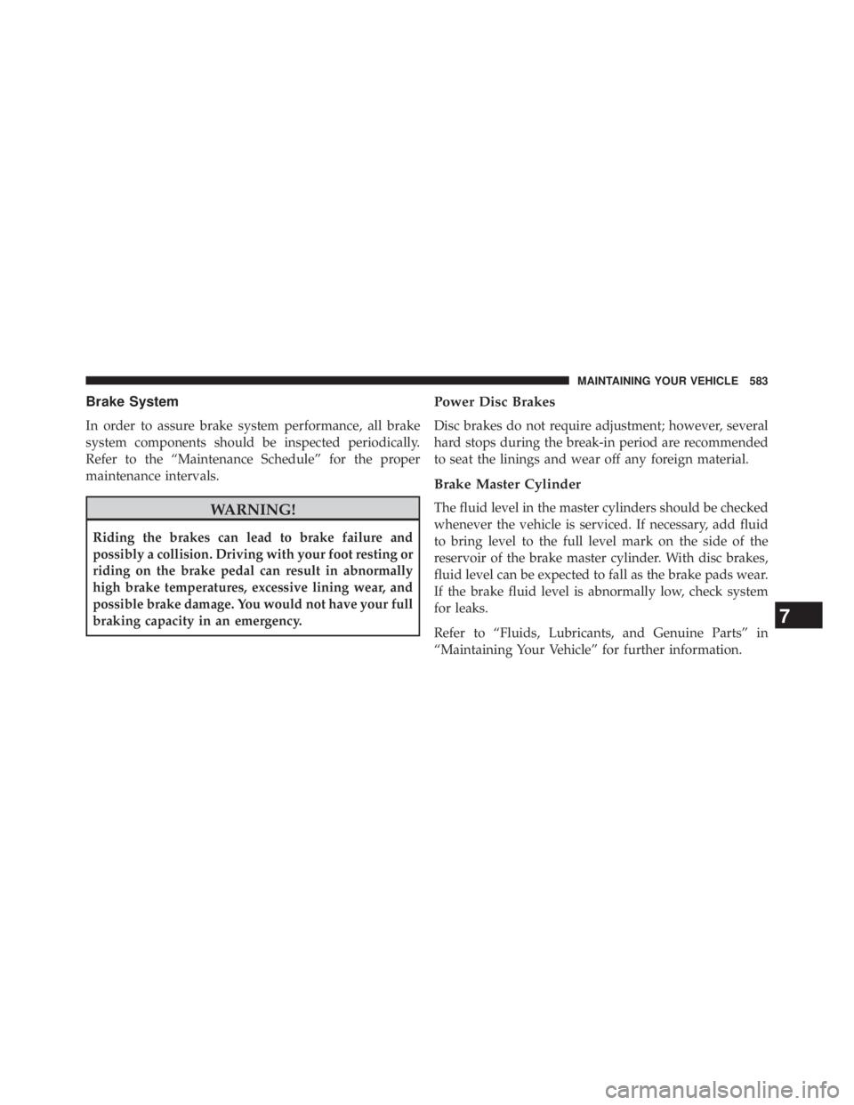 JEEP WRANGLER UNLIMITED 2013 Owners Manual Brake System
In order to assure brake system performance, all brake
system components should be inspected periodically.
Refer to the “Maintenance Schedule” for the proper
maintenance intervals.
WA JEEP WRANGLER UNLIMITED 2013 Owners Manual Brake System
In order to assure brake system performance, all brake
system components should be inspected periodically.
Refer to the “Maintenance Schedule” for the proper
maintenance intervals.
WA
