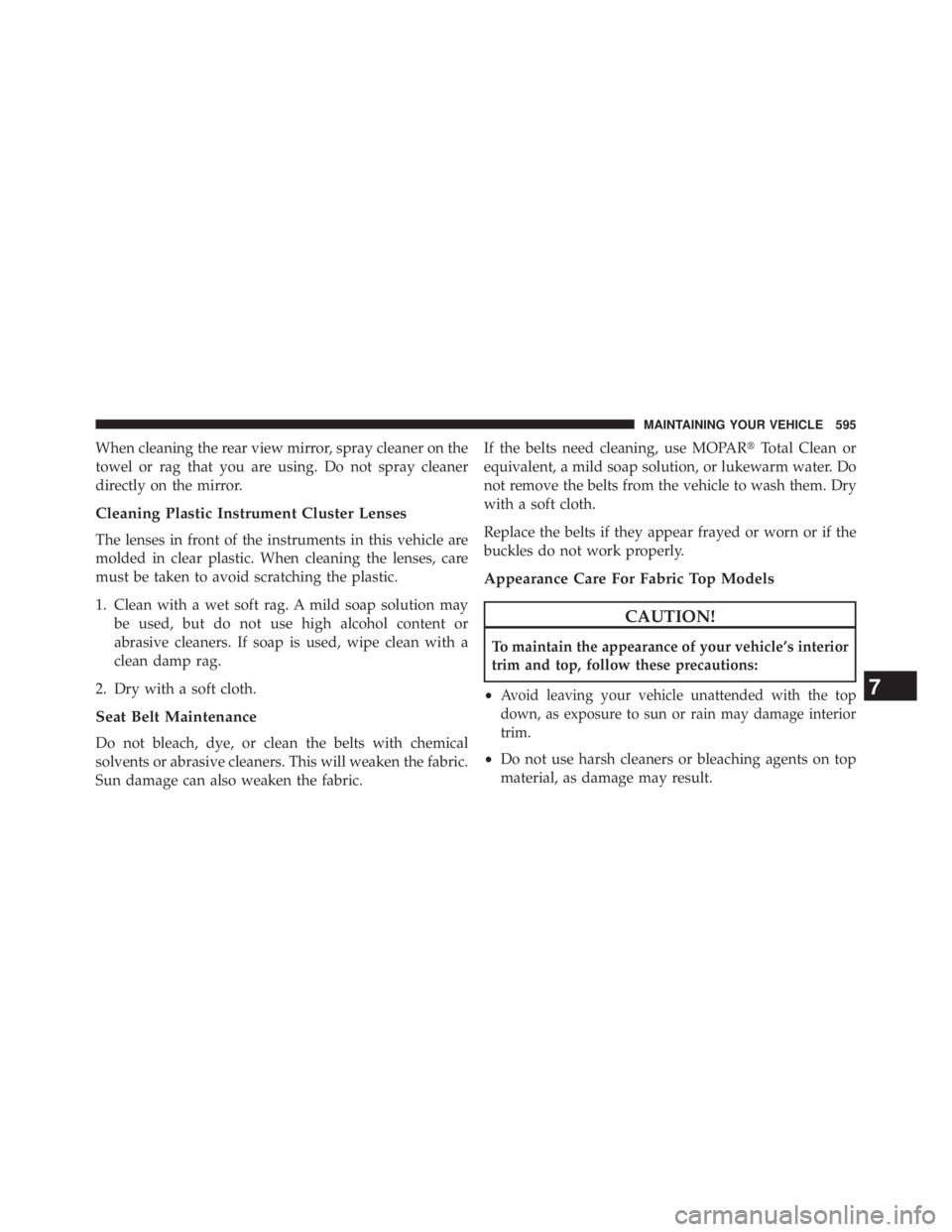 JEEP WRANGLER UNLIMITED 2013 Owners Manual When cleaning the rear view mirror, spray cleaner on the
towel or rag that you are using. Do not spray cleaner
directly on the mirror.
Cleaning Plastic Instrument Cluster Lenses
The lenses in front of JEEP WRANGLER UNLIMITED 2013 Owners Manual When cleaning the rear view mirror, spray cleaner on the
towel or rag that you are using. Do not spray cleaner
directly on the mirror.
Cleaning Plastic Instrument Cluster Lenses
The lenses in front of