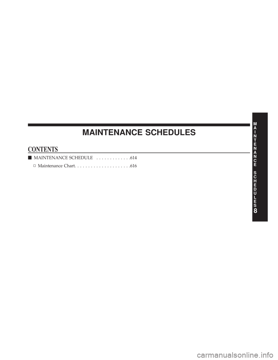 JEEP WRANGLER UNLIMITED 2013  Owners Manual MAINTENANCE SCHEDULESCONTENTS  MAINTENANCE SCHEDULE ............ .614
▫ Maintenance Chart .................... .616
8 M
A
I
N
T
E
N
A
N
C
E
S
C
H
E
D
U
L
E
S 