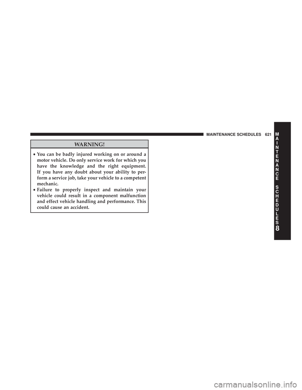 JEEP WRANGLER UNLIMITED 2013  Owners Manual WARNING!• You can be badly injured working on or around a
motor vehicle. Do only service work for which you
have the knowledge and the right equipment.
If you have any doubt about your ability to pe