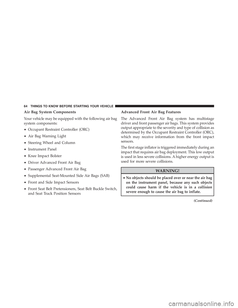 JEEP WRANGLER UNLIMITED 2013 Owners Manual Air Bag System Components
Your vehicle may be equipped with the following air bag
system components:
• Occupant Restraint Controller (ORC)
• Air Bag Warning Light
• Steering Wheel and Column
• JEEP WRANGLER UNLIMITED 2013 Owners Manual Air Bag System Components
Your vehicle may be equipped with the following air bag
system components:
• Occupant Restraint Controller (ORC)
• Air Bag Warning Light
• Steering Wheel and Column
•