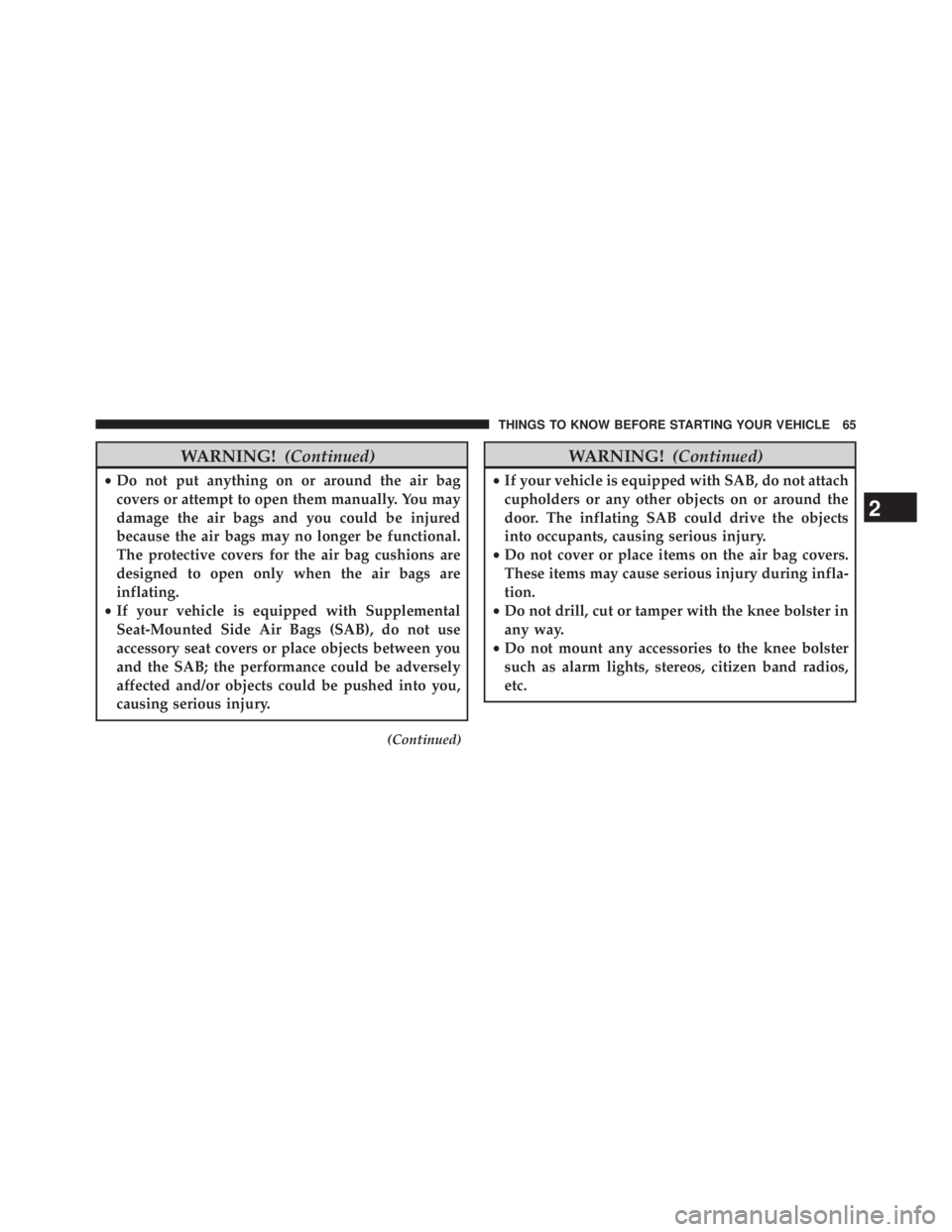 JEEP WRANGLER UNLIMITED 2013 Owners Manual WARNING! (Continued)• Do not put anything on or around the air bag
covers or attempt to open them manually. You may
damage the air bags and you could be injured
because the air bags may no longer be JEEP WRANGLER UNLIMITED 2013 Owners Manual WARNING! (Continued)• Do not put anything on or around the air bag
covers or attempt to open them manually. You may
damage the air bags and you could be injured
because the air bags may no longer be