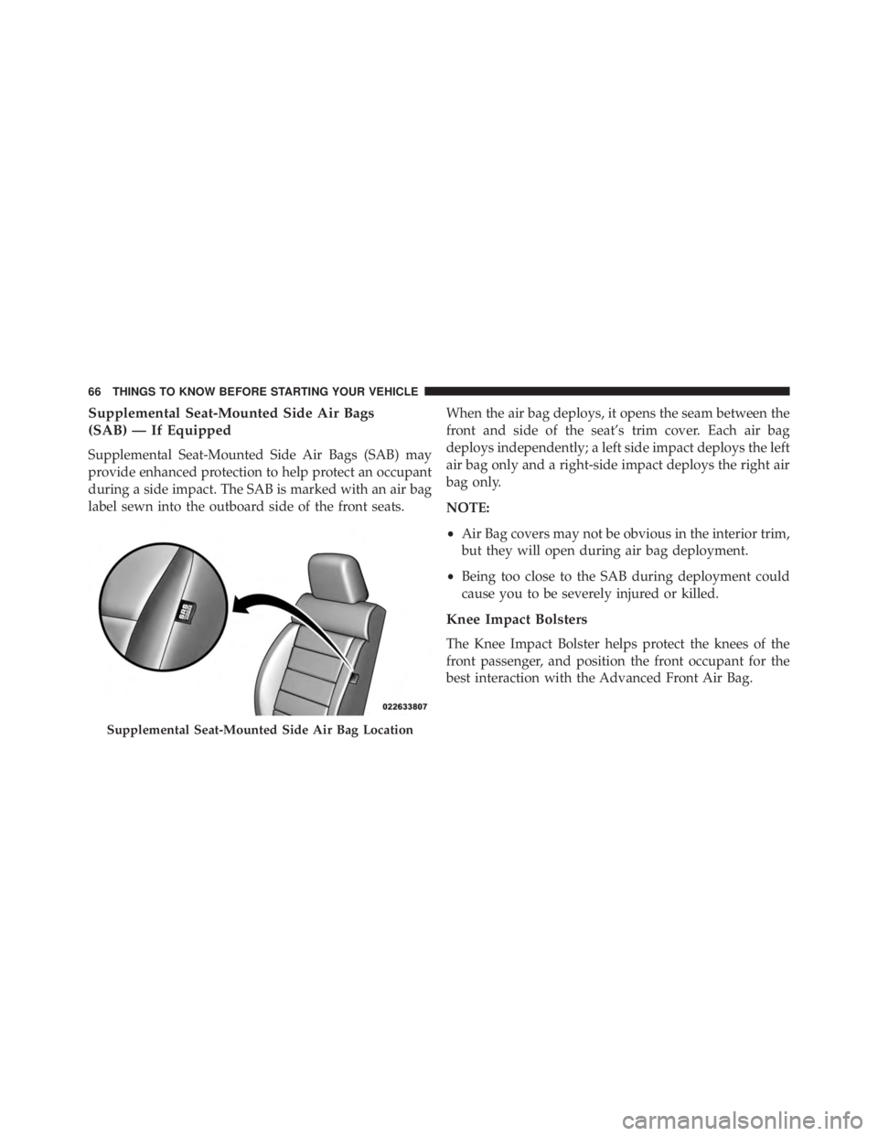 JEEP WRANGLER UNLIMITED 2013 Owners Manual Supplemental Seat-Mounted Side Air Bags
(SAB) — If Equipped
Supplemental Seat-Mounted Side Air Bags (SAB) may
provide enhanced protection to help protect an occupant
during a side impact. The SAB is JEEP WRANGLER UNLIMITED 2013 Owners Manual Supplemental Seat-Mounted Side Air Bags
(SAB) — If Equipped
Supplemental Seat-Mounted Side Air Bags (SAB) may
provide enhanced protection to help protect an occupant
during a side impact. The SAB is