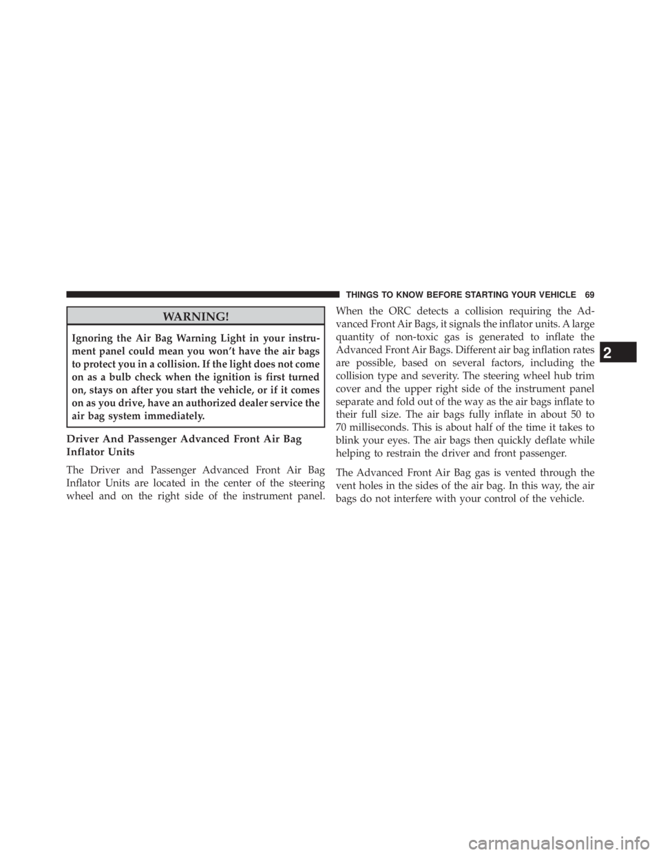 JEEP WRANGLER UNLIMITED 2013 Owners Manual WARNING!Ignoring the Air Bag Warning Light in your instru-
ment panel could mean you won’t have the air bags
to protect you in a collision. If the light does not come
on as a bulb check when the ign JEEP WRANGLER UNLIMITED 2013 Owners Manual WARNING!Ignoring the Air Bag Warning Light in your instru-
ment panel could mean you won’t have the air bags
to protect you in a collision. If the light does not come
on as a bulb check when the ign