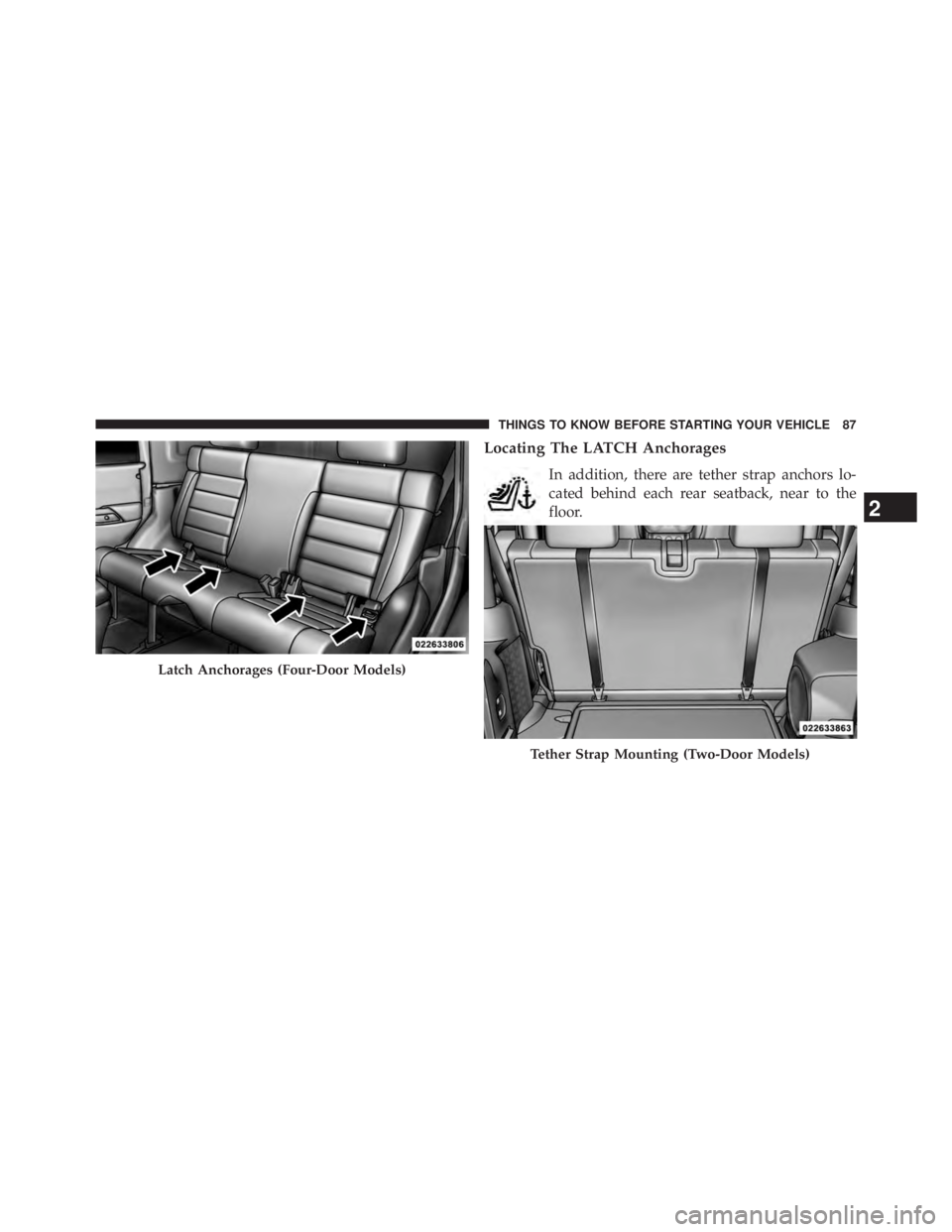 JEEP WRANGLER UNLIMITED 2013  Owners Manual Locating The LATCH Anchorages
In addition, there are tether strap anchors lo-
cated behind each rear seatback, near to the
floor.
Latch Anchorages (Four-Door Models)
Tether Strap Mounting (Two-Door Mo