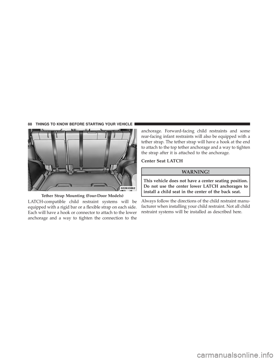 JEEP WRANGLER UNLIMITED 2013  Owners Manual LATCH-compatible child restraint systems will be
equipped with a rigid bar or a flexible strap on each side.
Each will have a hook or connector to attach to the lower
anchorage and a way to tighten th