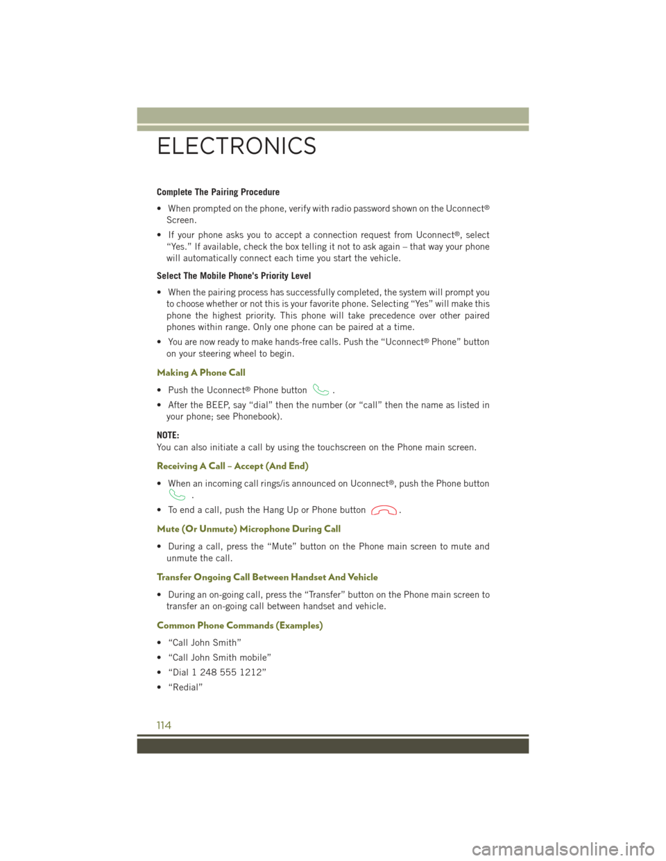 JEEP CHEROKEE 2015 KL / 5.G User Guide Complete The Pairing Procedure
• When prompted on the phone, verify with radio password shown on the Uconnect®
Screen.
• If your phone asks you to accept a connection request from Uconnect®, sel