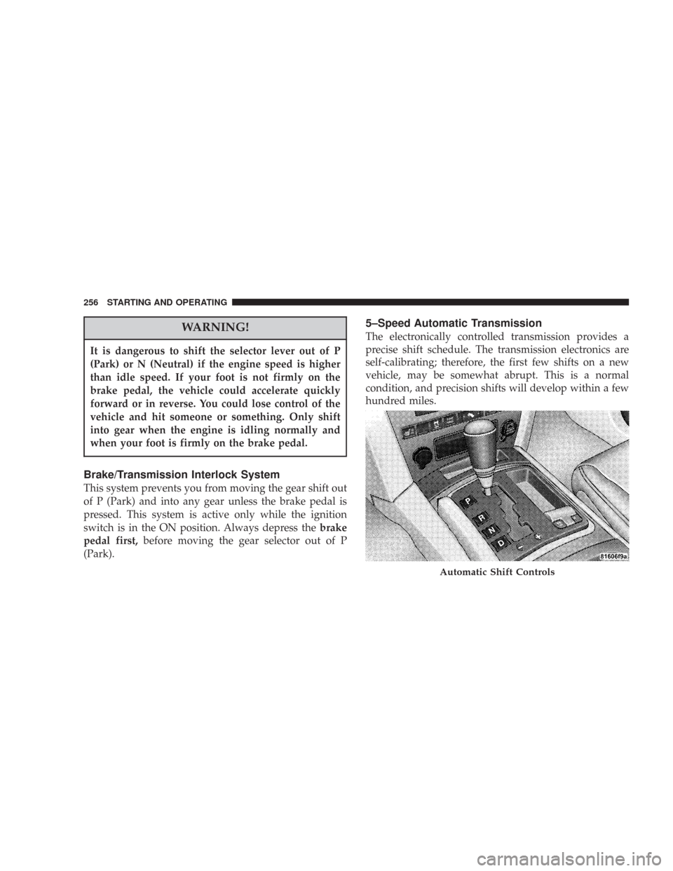 JEEP COMMANDER 2007 1.G Owners Manual WARNING!
It is dangerous to shift the selector lever out of P
(Park) or N (Neutral) if the engine speed is higher
than idle speed. If your foot is not firmly on the
brake pedal, the vehicle could acce JEEP COMMANDER 2007 1.G Owners Manual WARNING!
It is dangerous to shift the selector lever out of P
(Park) or N (Neutral) if the engine speed is higher
than idle speed. If your foot is not firmly on the
brake pedal, the vehicle could acce