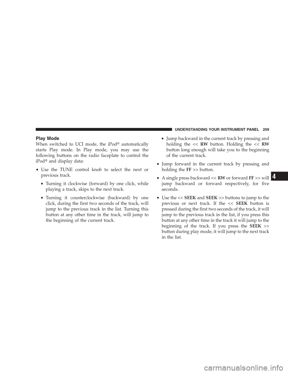 JEEP COMMANDER 2009 1.G Owners Manual Play Mode
When switched to UCI mode, the iPodautomatically
starts Play mode. In Play mode, you may use the
following buttons on the radio faceplate to control the
iPodand display data:
•Use the TU