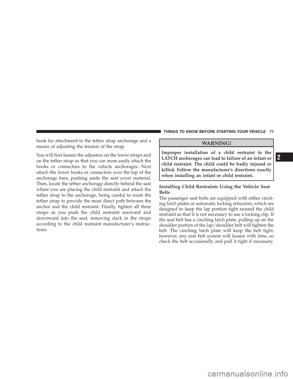 JEEP COMMANDER 2009 1.G Owners Manual hook for attachment to the tether strap anchorage and a
means of adjusting the tension of the strap.
You will first loosen the adjusters on the lower straps and
on the tether strap so that you can mor