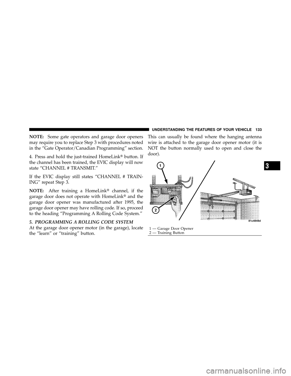 JEEP COMMANDER 2010 1.G Owners Manual NOTE:Some gate operators and garage door openers
may require you to replace Step 3 with procedures noted
in the “Gate Operator/Canadian Programming” section.
4. Press and hold the just-trained Hom JEEP COMMANDER 2010 1.G Owners Manual NOTE:Some gate operators and garage door openers
may require you to replace Step 3 with procedures noted
in the “Gate Operator/Canadian Programming” section.
4. Press and hold the just-trained Hom