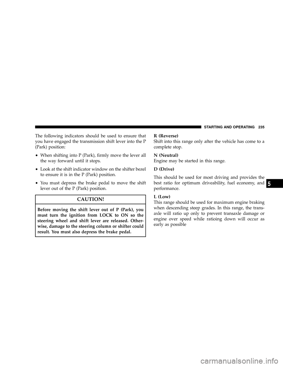 JEEP COMPASS 2008 1.G Owners Manual The following indicators should be used to ensure that
you have engaged the transmission shift lever into the P
(Park) position:
²When shifting into P (Park), firmly move the lever all
the way forwar