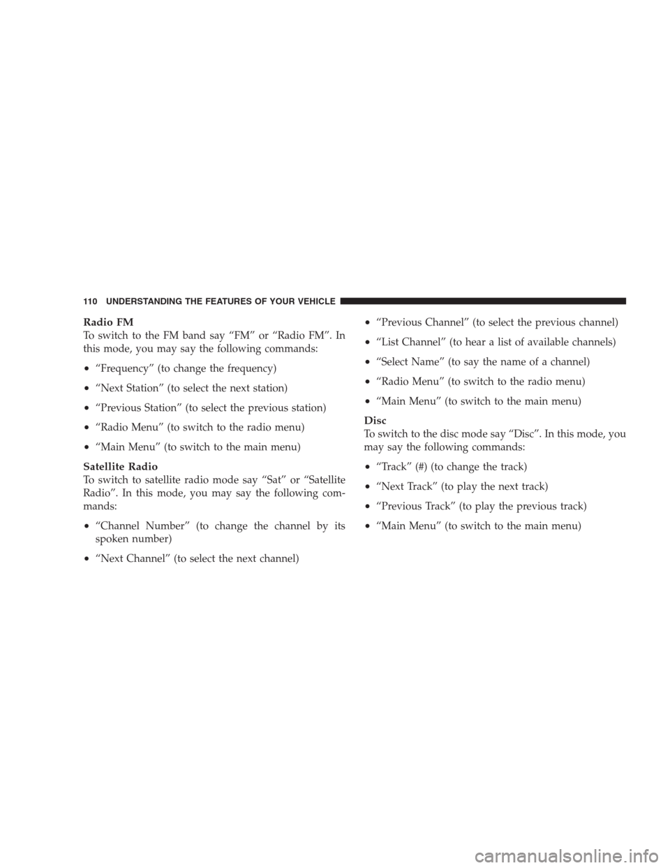 JEEP COMPASS 2009 1.G Owners Manual Radio FM
To switch to the FM band say “FM” or “Radio FM”. In
this mode, you may say the following commands:
•“Frequency” (to change the frequency)
•“Next Station” (to select the ne JEEP COMPASS 2009 1.G Owners Manual Radio FM
To switch to the FM band say “FM” or “Radio FM”. In
this mode, you may say the following commands:
•“Frequency” (to change the frequency)
•“Next Station” (to select the ne