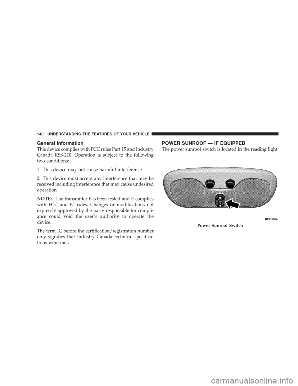 JEEP COMPASS 2009 1.G Owners Manual General Information
This device complies with FCC rules Part 15 and Industry
Canada RSS-210. Operation is subject to the following
two conditions:
1. This device may not cause harmful interference
2. 