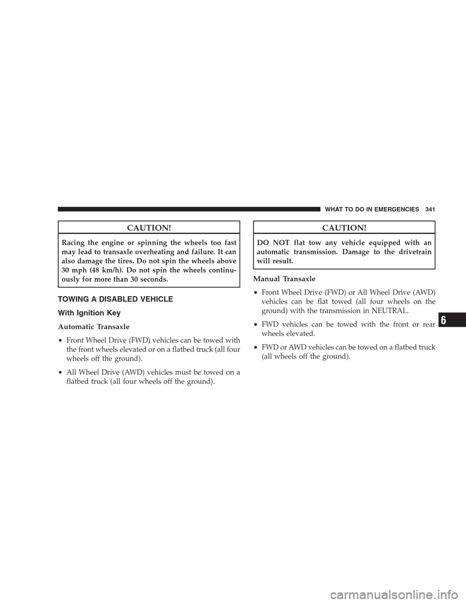 JEEP COMPASS 2009 1.G Owners Manual CAUTION!
Racing the engine or spinning the wheels too fast
may lead to transaxle overheating and failure. It can
also damage the tires. Do not spin the wheels above
30 mph (48 km/h). Do not spin the w JEEP COMPASS 2009 1.G Owners Manual CAUTION!
Racing the engine or spinning the wheels too fast
may lead to transaxle overheating and failure. It can
also damage the tires. Do not spin the wheels above
30 mph (48 km/h). Do not spin the w
