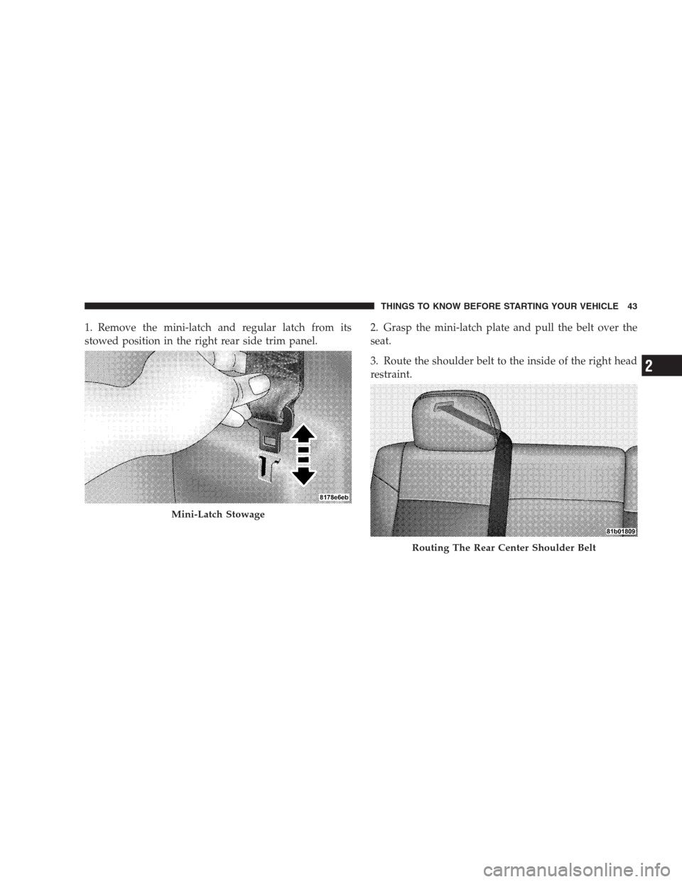 JEEP COMPASS 2009 1.G Owners Manual 1. Remove the mini-latch and regular latch from its
stowed position in the right rear side trim panel.2. Grasp the mini-latch plate and pull the belt over the
seat.
3. Route the shoulder belt to the i