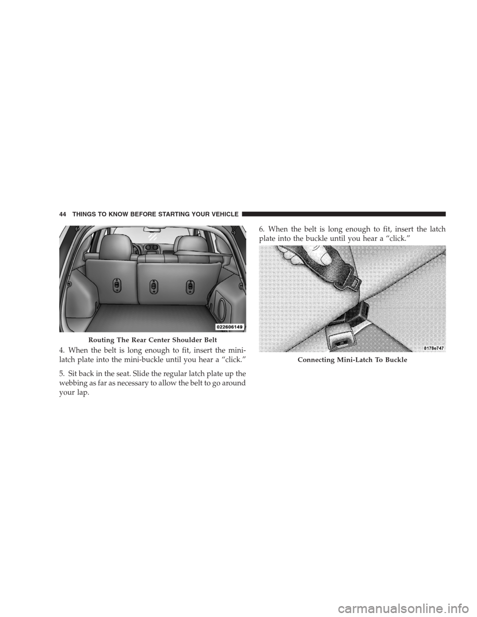 JEEP COMPASS 2009 1.G Owners Manual 4. When the belt is long enough to fit, insert the mini-
latch plate into the mini-buckle until you hear a “click.”
5. Sit back in the seat. Slide the regular latch plate up the
webbing as far as 