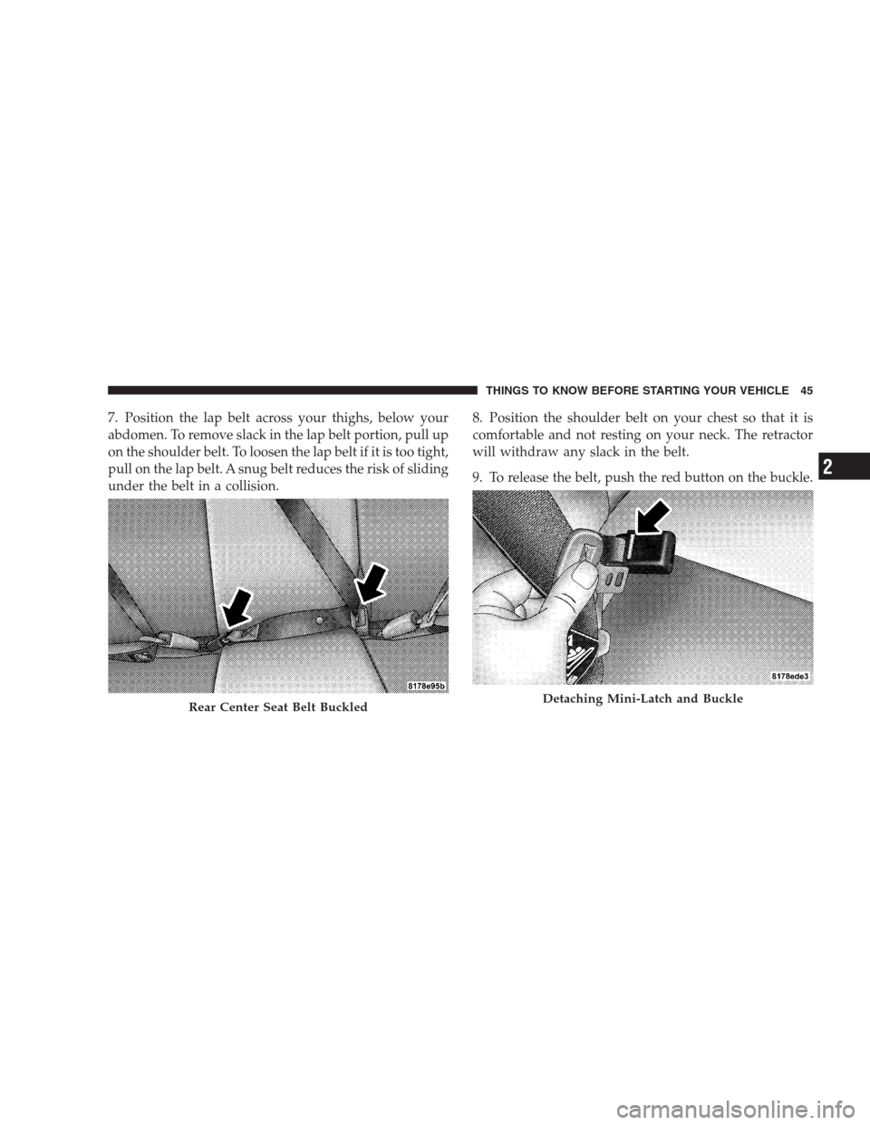 JEEP COMPASS 2009 1.G Owners Manual 7. Position the lap belt across your thighs, below your
abdomen. To remove slack in the lap belt portion, pull up
on the shoulder belt. To loosen the lap belt if it is too tight,
pull on the lap belt.