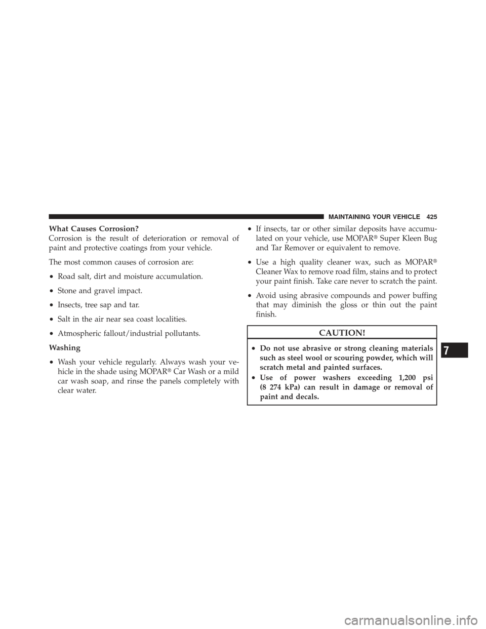 JEEP COMPASS 2011 1.G Owners Manual What Causes Corrosion?
Corrosion is the result of deterioration or removal of
paint and protective coatings from your vehicle.
The most common causes of corrosion are:
•Road salt, dirt and moisture 