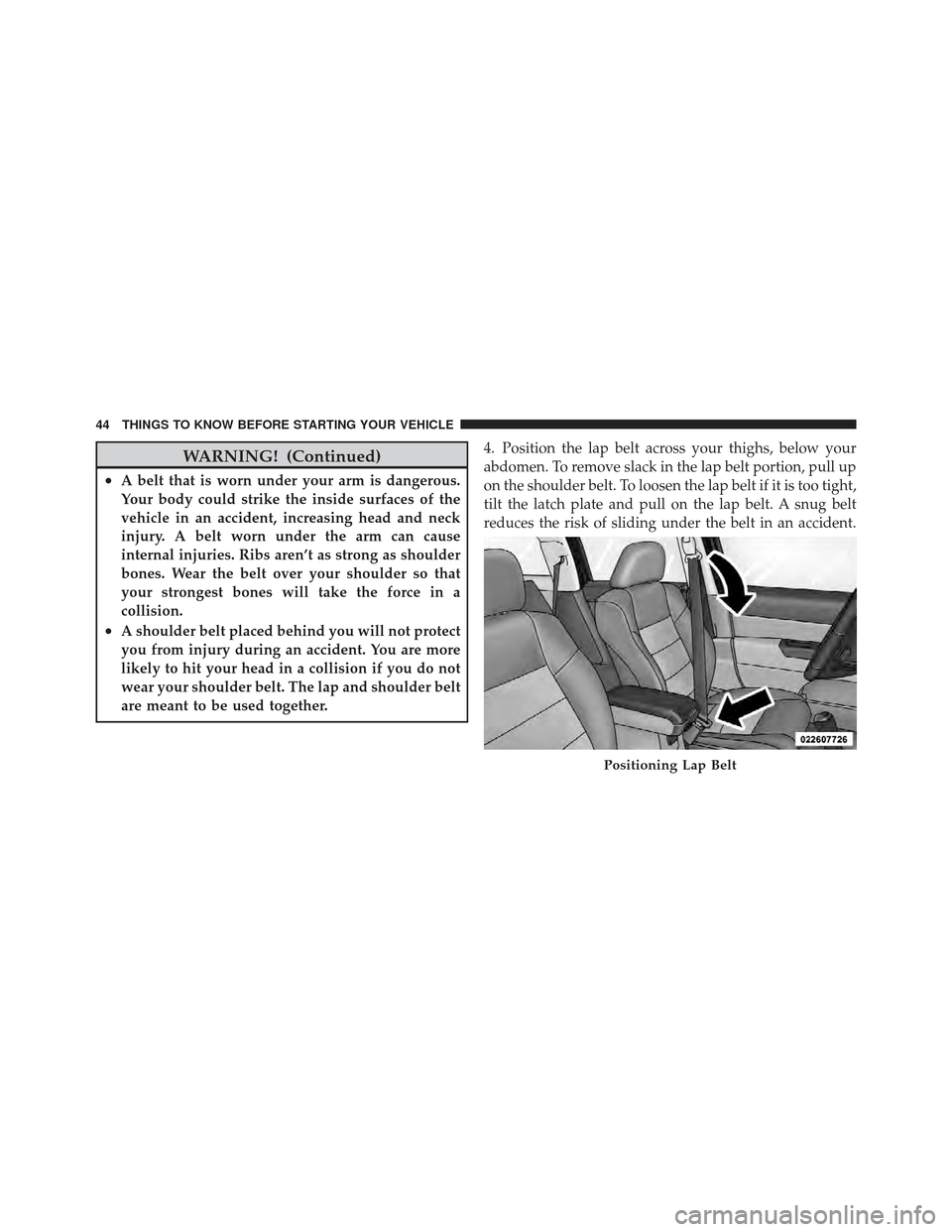 JEEP COMPASS 2011 1.G Owners Manual WARNING! (Continued)
•A belt that is worn under your arm is dangerous.
Your body could strike the inside surfaces of the
vehicle in an accident, increasing head and neck
injury. A belt worn under th
