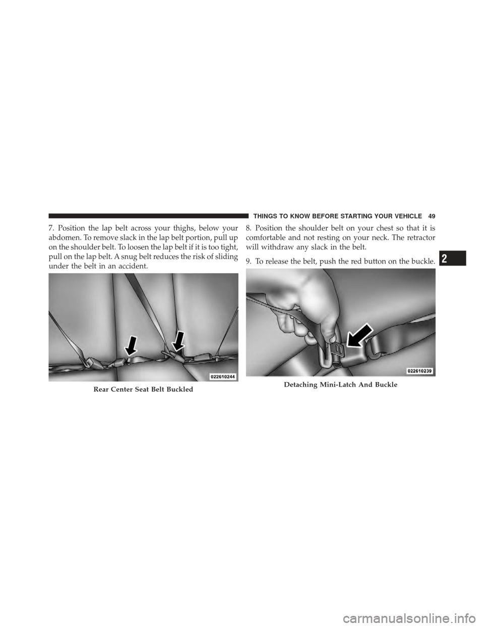 JEEP COMPASS 2011 1.G Owners Manual 7. Position the lap belt across your thighs, below your
abdomen. To remove slack in the lap belt portion, pull up
on the shoulder belt. To loosen the lap belt if it is too tight,
pull on the lap belt.