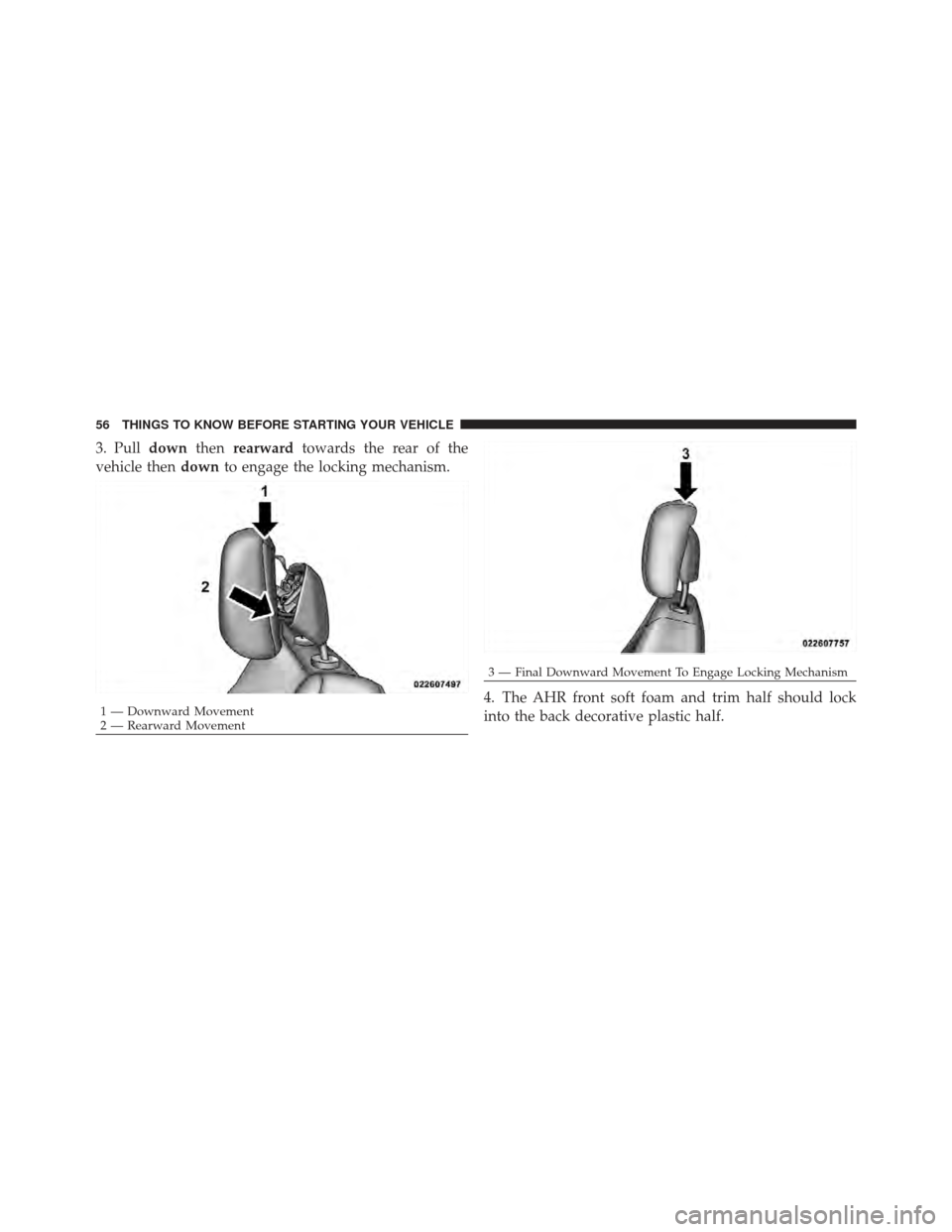 JEEP COMPASS 2011 1.G Owners Manual 3. Pulldownthenrearward towards the rear of the
vehicle then downto engage the locking mechanism.
4. The AHR front soft foam and trim half should lock
into the back decorative plastic half.
1 — Down