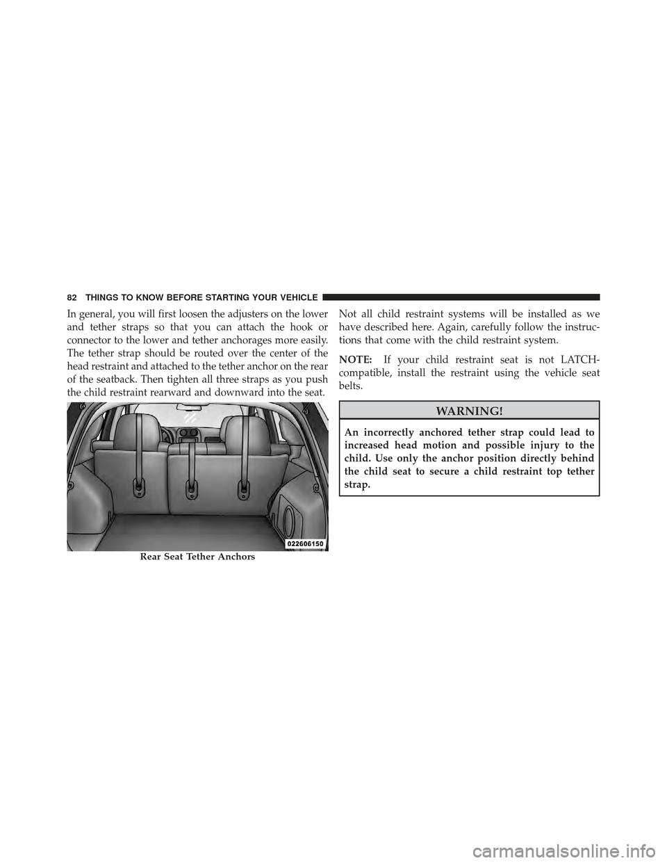 JEEP COMPASS 2011 1.G Owners Manual In general, you will first loosen the adjusters on the lower
and tether straps so that you can attach the hook or
connector to the lower and tether anchorages more easily.
The tether strap should be r