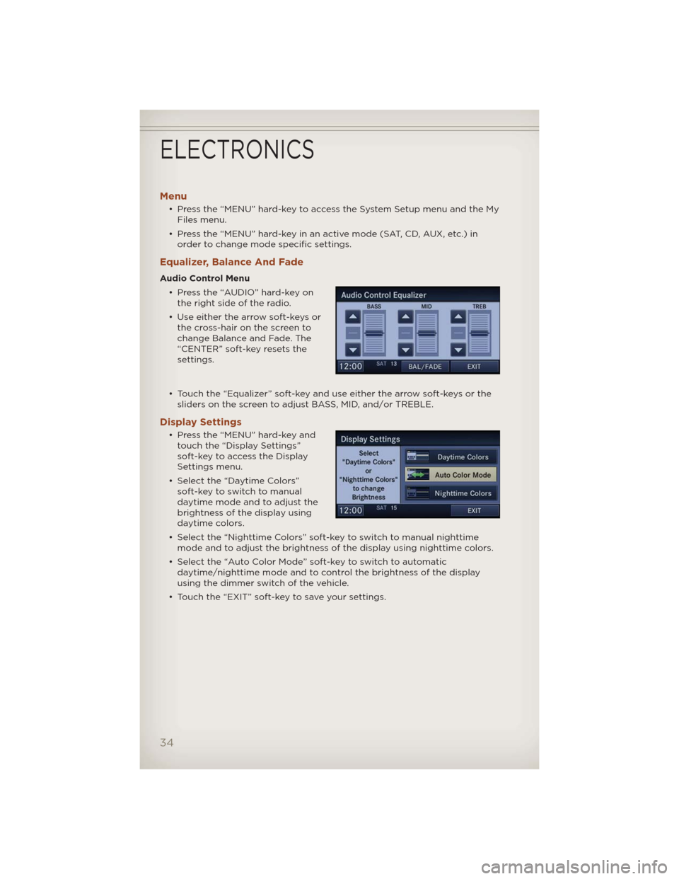 JEEP COMPASS 2012 1.G User Guide Menu
• Press the “MENU” hard-key to access the System Setup menu and the My
Files menu.
• Press the “MENU” hard-key in an active mode (SAT, CD, AUX, etc.) in
order to change mode specific 