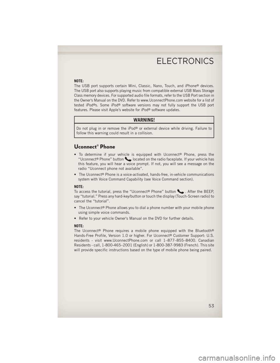 JEEP COMPASS 2013 1.G User Guide NOTE:
The USB port supports certain Mini, Classic, Nano, Touch, and iPhone®devices.
The
USB port also supports playing music from compatible external USB Mass Storage
Class memory devices. For suppor