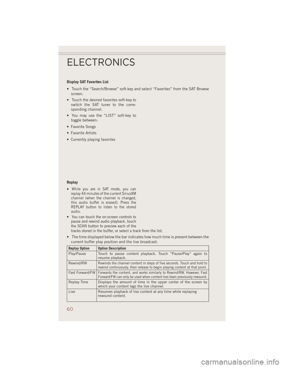 JEEP COMPASS 2014 1.G User Guide Display SAT Favorites List
• Touch the “Search/Browse” soft-key and select “Favorites” from the SAT Browsescreen.
• Touch the desired favorites soft-key to switch the SAT tuner to the corr