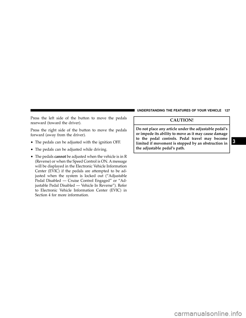 JEEP GRAND CHEROKEE 2007 WK / 3.G SRT Owners Manual Press the left side of the button to move the pedals
rearward (toward the driver).
Press the right side of the button to move the pedals
forward (away from the driver).
²The pedals can be adjusted wi