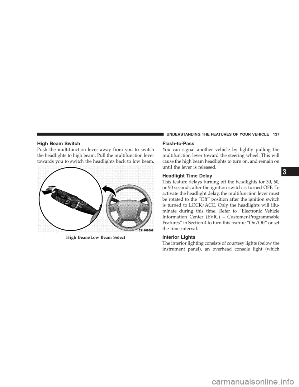 JEEP GRAND CHEROKEE 2009 WK / 3.G Owners Manual High Beam Switch
Push the multifunction lever away from you to switch
the headlights to high beam. Pull the multifunction lever
towards you to switch the headlights back to low beam.
Flash-to-Pass
You JEEP GRAND CHEROKEE 2009 WK / 3.G Owners Manual High Beam Switch
Push the multifunction lever away from you to switch
the headlights to high beam. Pull the multifunction lever
towards you to switch the headlights back to low beam.
Flash-to-Pass
You