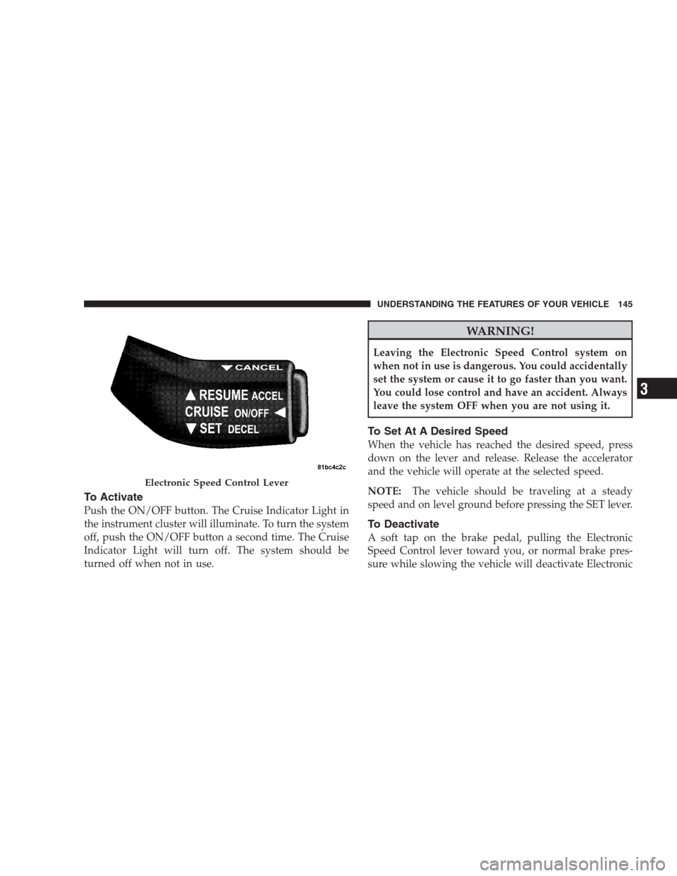 JEEP GRAND CHEROKEE 2009 WK / 3.G Owners Manual To Activate
Push the ON/OFF button. The Cruise Indicator Light in
the instrument cluster will illuminate. To turn the system
off, push the ON/OFF button a second time. The Cruise
Indicator Light will JEEP GRAND CHEROKEE 2009 WK / 3.G Owners Manual To Activate
Push the ON/OFF button. The Cruise Indicator Light in
the instrument cluster will illuminate. To turn the system
off, push the ON/OFF button a second time. The Cruise
Indicator Light will