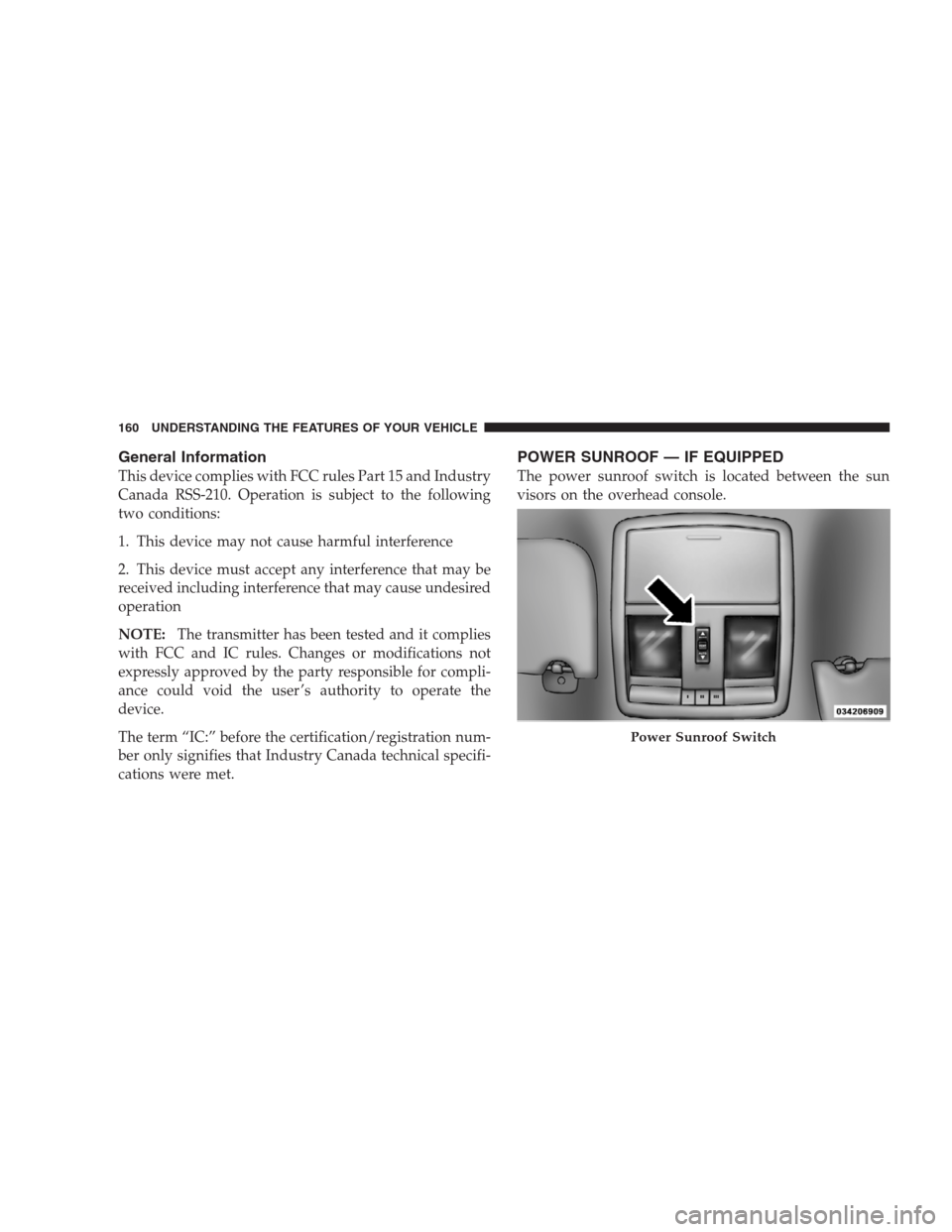 JEEP GRAND CHEROKEE 2009 WK / 3.G Owners Manual General Information
This device complies with FCC rules Part 15 and Industry
Canada RSS-210. Operation is subject to the following
two conditions:
1. This device may not cause harmful interference
2. 