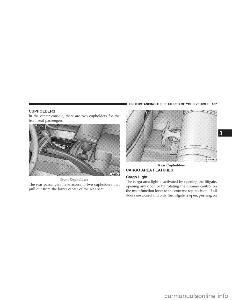 JEEP GRAND CHEROKEE 2009 WK / 3.G Owners Manual CUPHOLDERS
In the center console, there are two cupholders for the
front seat passengers.
The rear passengers have access to two cupholders that
pull out from the lower center of the rear seat.
CARGO 