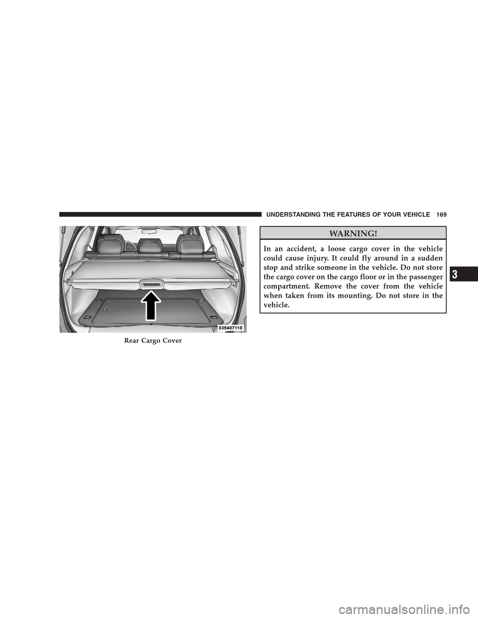 JEEP GRAND CHEROKEE 2009 WK / 3.G Owners Manual WARNING!
In an accident, a loose cargo cover in the vehicle
could cause injury. It could fly around in a sudden
stop and strike someone in the vehicle. Do not store
the cargo cover on the cargo floor 