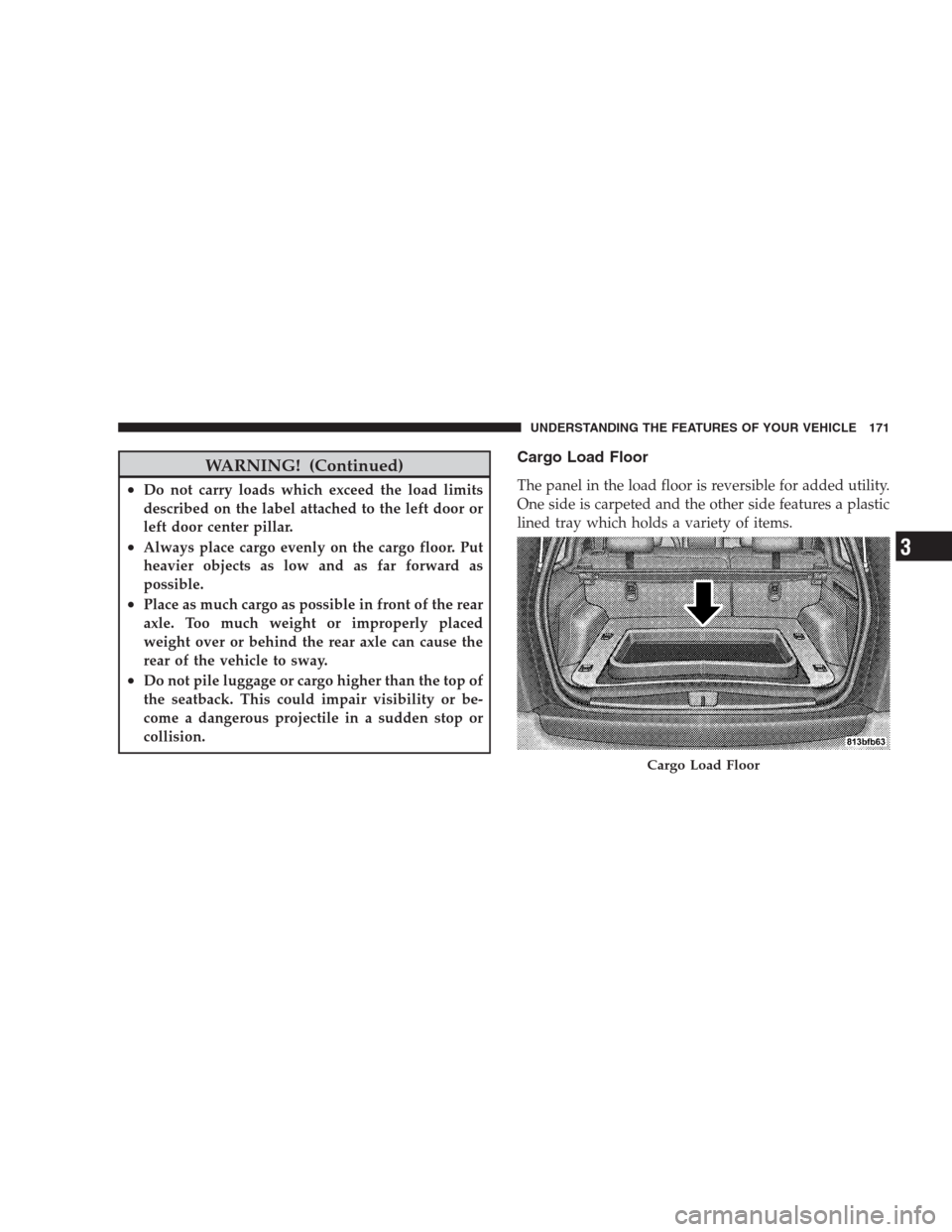 JEEP GRAND CHEROKEE 2009 WK / 3.G Owners Manual WARNING! (Continued)
•Do not carry loads which exceed the load limits
described on the label attached to the left door or
left door center pillar.
•Always place cargo evenly on the cargo floor. Pu