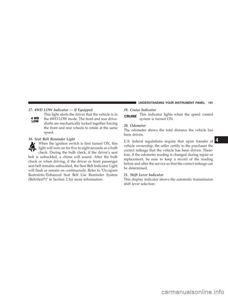 JEEP GRAND CHEROKEE 2009 WK / 3.G Owners Manual 17. 4WD LOW Indicator — If Equipped
This light alerts the driver that the vehicle is in
the 4WD LOW mode. The front and rear drive-
shafts are mechanically locked together forcing
the front and rear