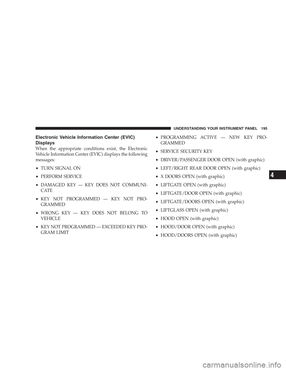 JEEP GRAND CHEROKEE 2009 WK / 3.G Owners Manual Electronic Vehicle Information Center (EVIC)
Displays
When the appropriate conditions exist, the Electronic
Vehicle Information Center (EVIC) displays the following
messages:
•TURN SIGNAL ON
•PERF
