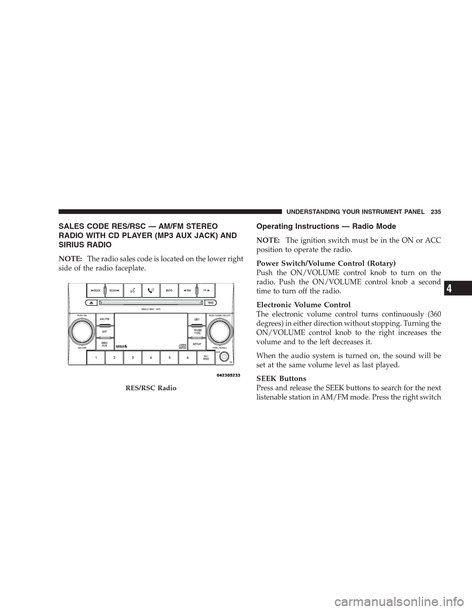 JEEP GRAND CHEROKEE 2009 WK / 3.G Owners Manual SALES CODE RES/RSC — AM/FM STEREO
RADIO WITH CD PLAYER (MP3 AUX JACK) AND
SIRIUS RADIO
NOTE:The radio sales code is located on the lower right
side of the radio faceplate.
Operating Instructions —