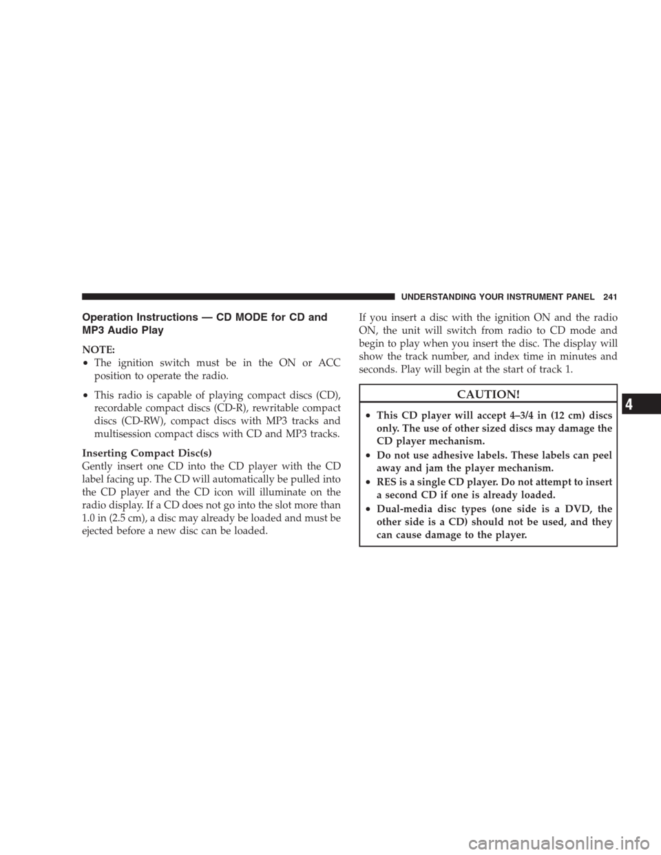 JEEP GRAND CHEROKEE 2009 WK / 3.G Owners Manual Operation Instructions — CD MODE for CD and
MP3 Audio Play
NOTE:
•The ignition switch must be in the ON or ACC
position to operate the radio.
•This radio is capable of playing compact discs (CD) JEEP GRAND CHEROKEE 2009 WK / 3.G Owners Manual Operation Instructions — CD MODE for CD and
MP3 Audio Play
NOTE:
•The ignition switch must be in the ON or ACC
position to operate the radio.
•This radio is capable of playing compact discs (CD)