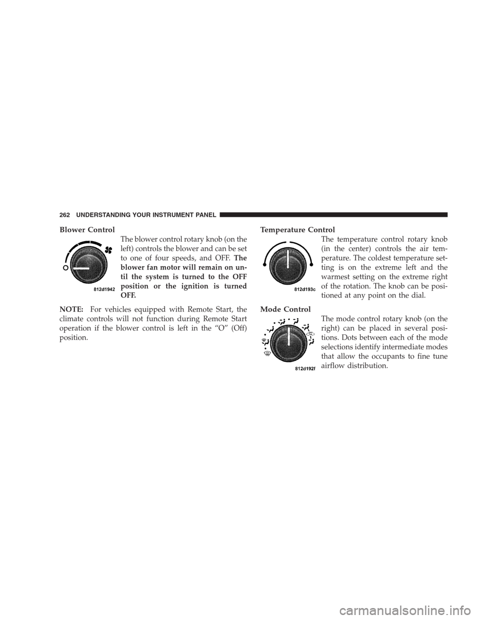 JEEP GRAND CHEROKEE 2009 WK / 3.G Owners Manual Blower Control
The blower control rotary knob (on the
left) controls the blower and can be set
to one of four speeds, and OFF.The
blower fan motor will remain on un-
til the system is turned to the OF