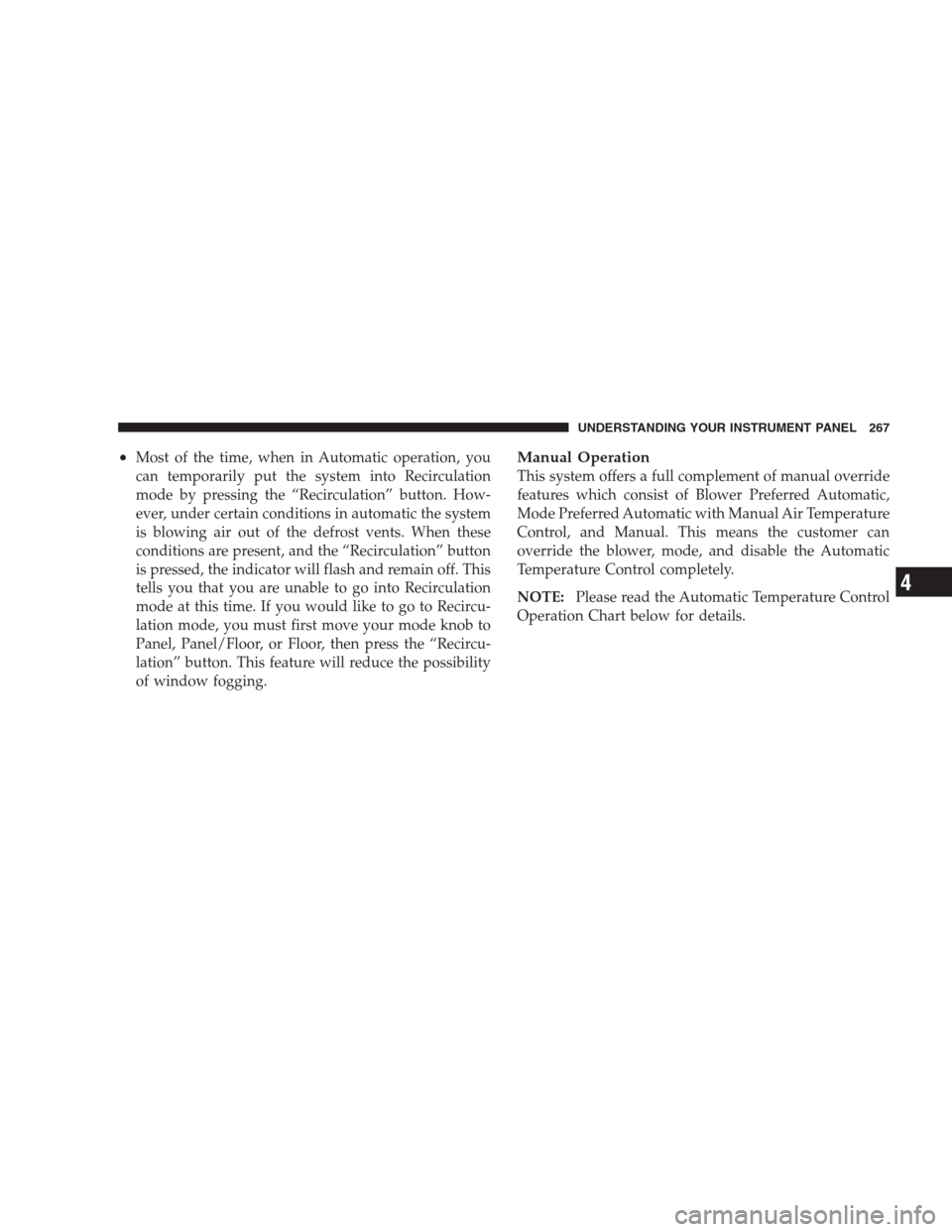 JEEP GRAND CHEROKEE 2009 WK / 3.G Owners Manual •Most of the time, when in Automatic operation, you
can temporarily put the system into Recirculation
mode by pressing the “Recirculation” button. How-
ever, under certain conditions in automati JEEP GRAND CHEROKEE 2009 WK / 3.G Owners Manual •Most of the time, when in Automatic operation, you
can temporarily put the system into Recirculation
mode by pressing the “Recirculation” button. How-
ever, under certain conditions in automati