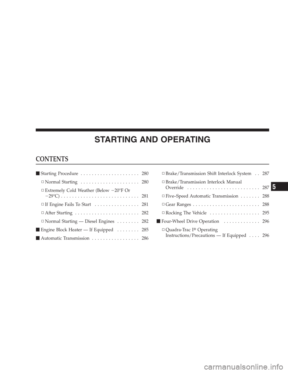 JEEP GRAND CHEROKEE 2009 WK / 3.G Owners Manual STARTING AND OPERATING
CONTENTS
Starting Procedure..................... 280
▫Normal Starting..................... 280
▫Extremely Cold Weather (Below20°F Or
29°C)............................ 2
