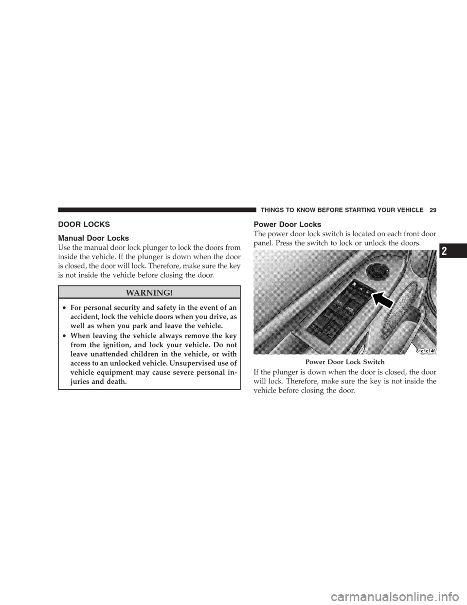 JEEP GRAND CHEROKEE 2009 WK / 3.G Owners Manual DOOR LOCKS
Manual Door Locks
Use the manual door lock plunger to lock the doors from
inside the vehicle. If the plunger is down when the door
is closed, the door will lock. Therefore, make sure the ke JEEP GRAND CHEROKEE 2009 WK / 3.G Owners Manual DOOR LOCKS
Manual Door Locks
Use the manual door lock plunger to lock the doors from
inside the vehicle. If the plunger is down when the door
is closed, the door will lock. Therefore, make sure the ke