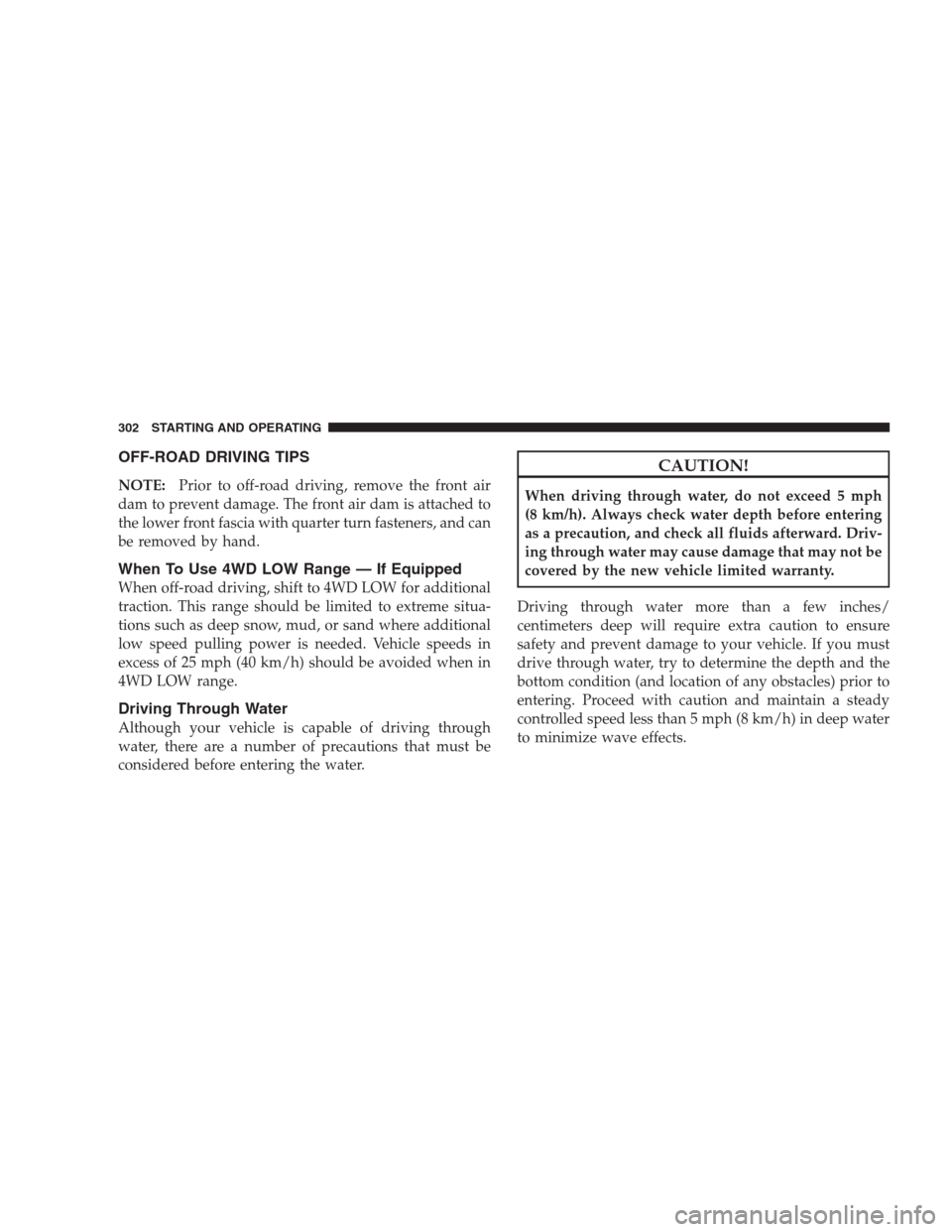 JEEP GRAND CHEROKEE 2009 WK / 3.G Owners Manual OFF-ROAD DRIVING TIPS
NOTE:Prior to off-road driving, remove the front air
dam to prevent damage. The front air dam is attached to
the lower front fascia with quarter turn fasteners, and can
be remove JEEP GRAND CHEROKEE 2009 WK / 3.G Owners Manual OFF-ROAD DRIVING TIPS
NOTE:Prior to off-road driving, remove the front air
dam to prevent damage. The front air dam is attached to
the lower front fascia with quarter turn fasteners, and can
be remove