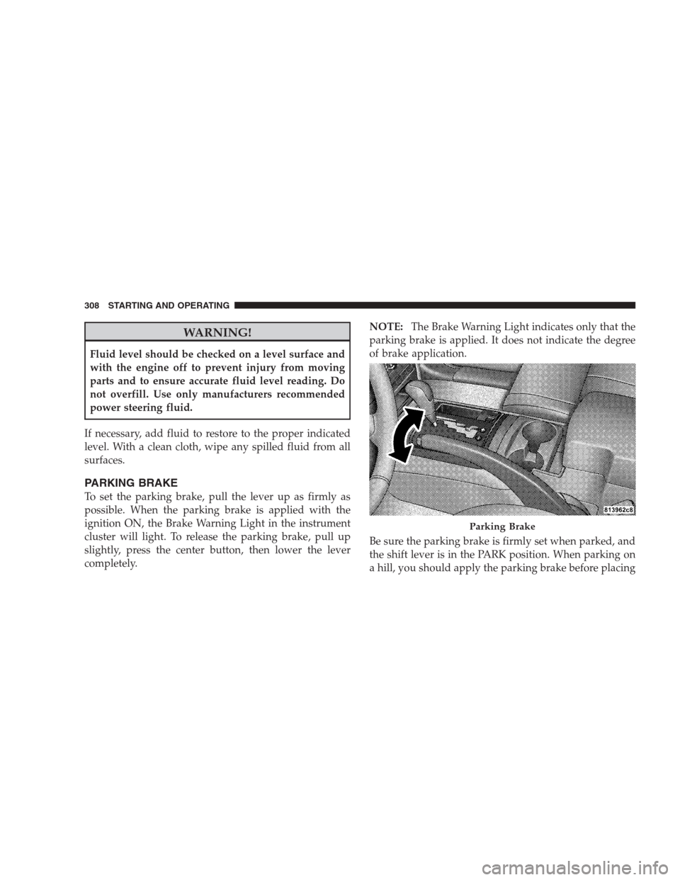 JEEP GRAND CHEROKEE 2009 WK / 3.G Owners Manual WARNING!
Fluid level should be checked on a level surface and
with the engine off to prevent injury from moving
parts and to ensure accurate fluid level reading. Do
not overfill. Use only manufacturer JEEP GRAND CHEROKEE 2009 WK / 3.G Owners Manual WARNING!
Fluid level should be checked on a level surface and
with the engine off to prevent injury from moving
parts and to ensure accurate fluid level reading. Do
not overfill. Use only manufacturer