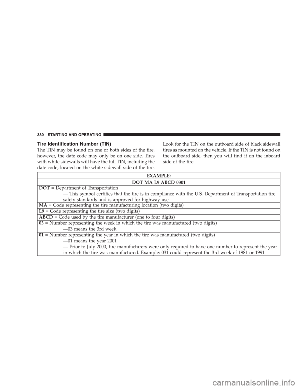 JEEP GRAND CHEROKEE 2009 WK / 3.G Owners Manual Tire Identification Number (TIN)
The TIN may be found on one or both sides of the tire,
however, the date code may only be on one side. Tires
with white sidewalls will have the full TIN, including the